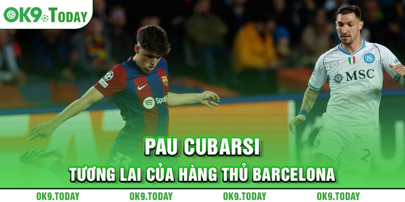 Pau Cubarsi - Tương lai của hàng thủ Barcelona